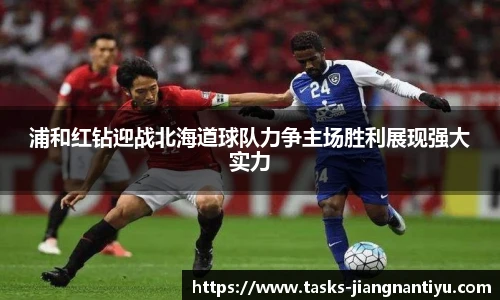 浦和红钻迎战北海道球队力争主场胜利展现强大实力