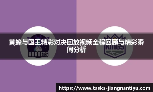 黄蜂与国王精彩对决回放视频全程回顾与精彩瞬间分析
